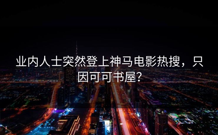 业内人士突然登上神马电影热搜，只因可可书屋？