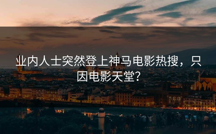 业内人士突然登上神马电影热搜，只因电影天堂？