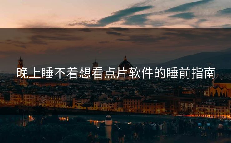 晚上睡不着想看点片软件的睡前指南