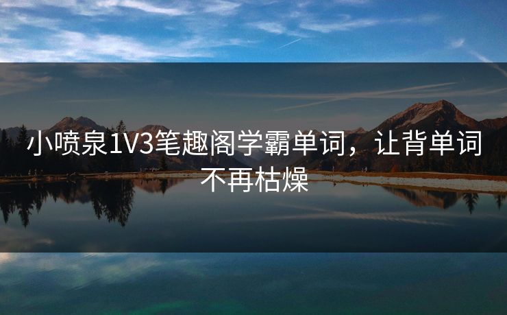 小喷泉1V3笔趣阁学霸单词，让背单词不再枯燥