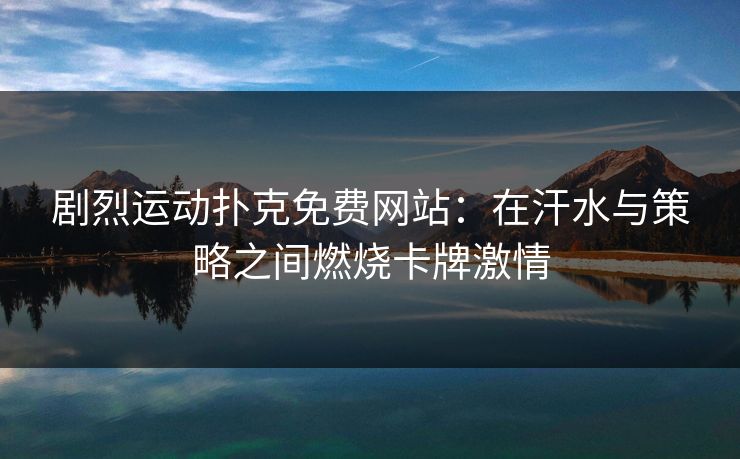 剧烈运动扑克免费网站：在汗水与策略之间燃烧卡牌激情
