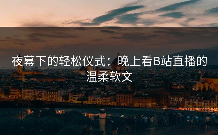 夜幕下的轻松仪式：晚上看B站直播的温柔软文