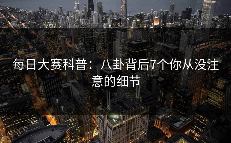 每日大赛科普：八卦背后7个你从没注意的细节